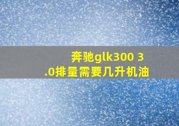 奔驰glk300 3.0排量需要几升机油